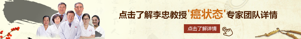 白嫩美女双洞轮操大鸡巴北京御方堂李忠教授“癌状态”专家团队详细信息